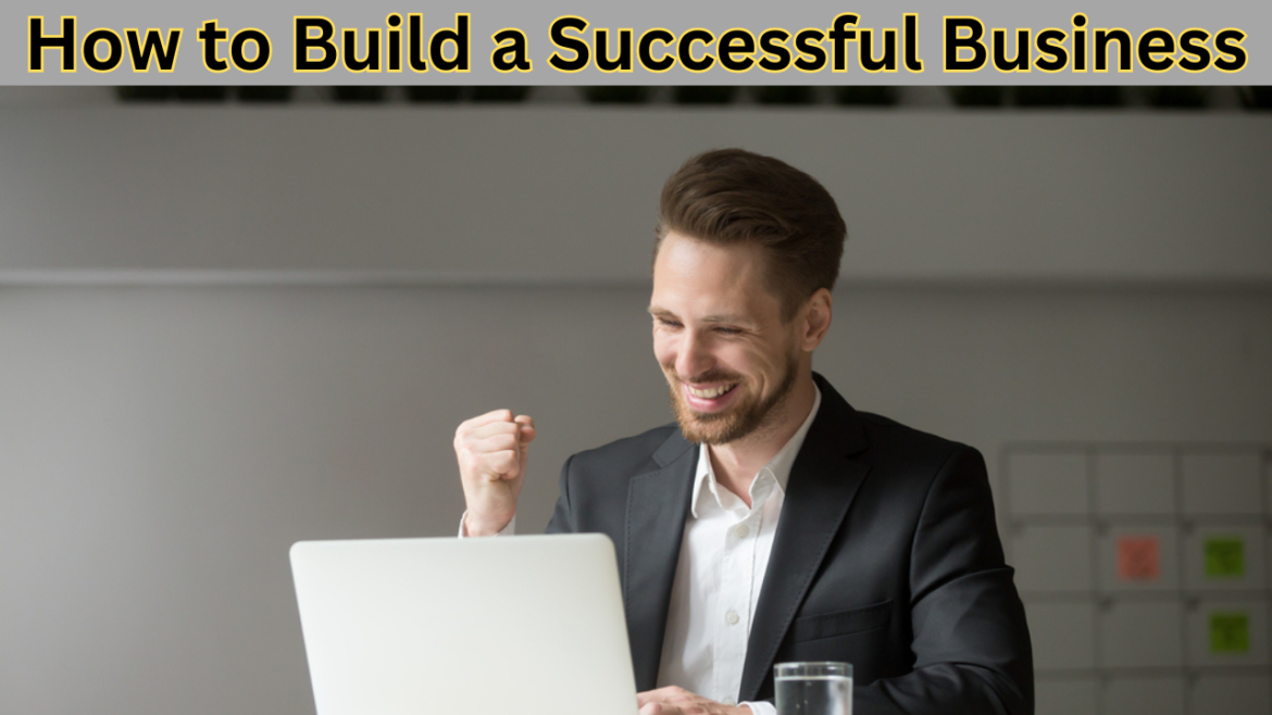 How to Build a Successful Business: A Step-by-Step Guide: